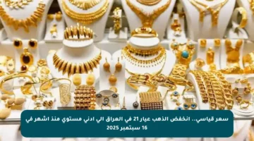 سعر قياسي.. انخفض الذهب عيار 21 في العراق إلى أدنى مستوى منذ أشهر في 16 سبتمبر 2025